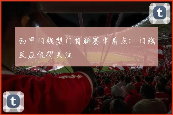 西甲门线型门将新赛季看点：门线反应值得关注