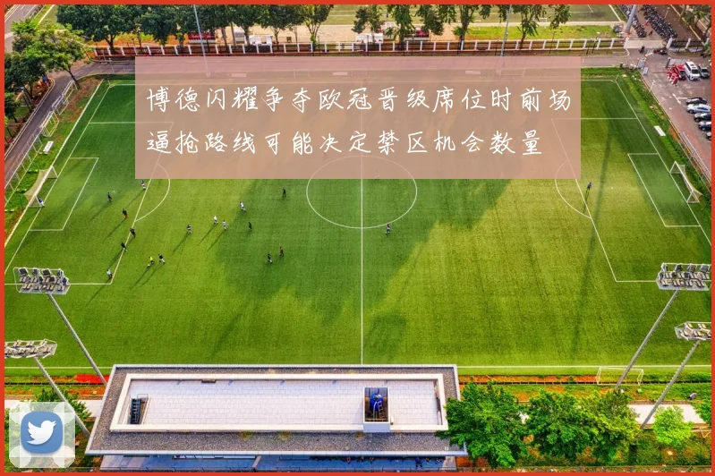 博德闪耀争夺欧冠晋级席位时前场逼抢路线可能决定禁区机会数量