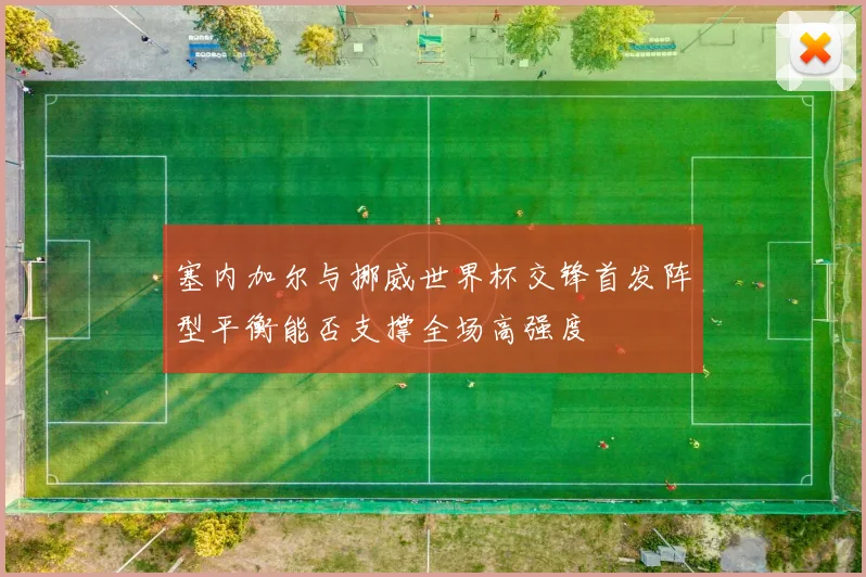 塞内加尔与挪威世界杯交锋首发阵型平衡能否支撑全场高强度