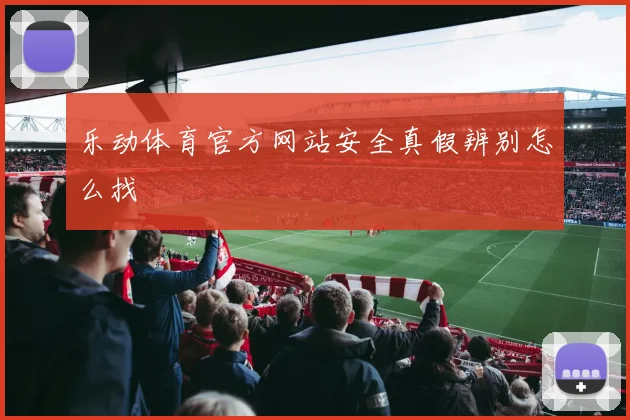 乐动体育官方网站安全真假辨别怎么找