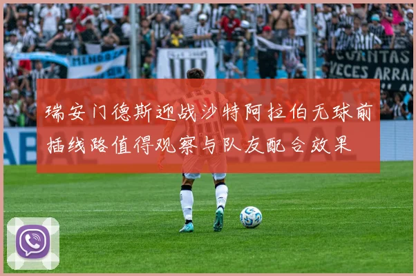 瑞安门德斯迎战沙特阿拉伯无球前插线路值得观察与队友配合效果