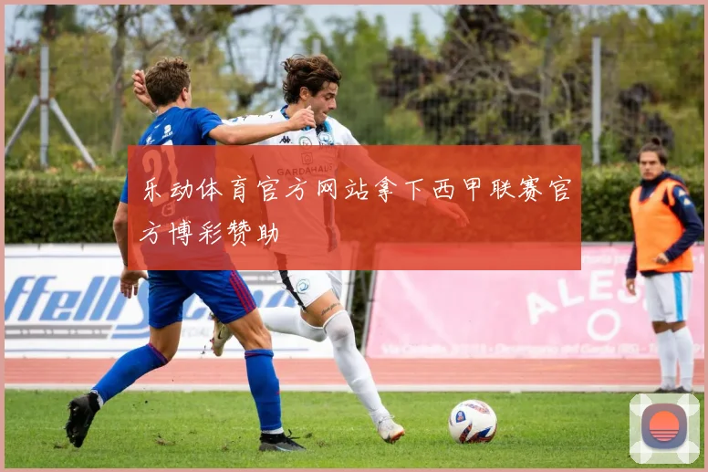 乐动体育官方网站拿下西甲联赛官方博彩赞助