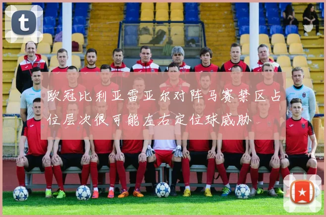 欧冠比利亚雷亚尔对阵马赛禁区占位层次很可能左右定位球威胁